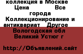 коллекция в Москве  › Цена ­ 65 000 - Все города Коллекционирование и антиквариат » Другое   . Вологодская обл.,Великий Устюг г.